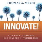 Innovate! : how great companies get started in terrible times cover image