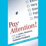 Pay attention! : how to listen, respond, and profit from customer feedback cover image