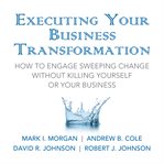 Executing your business transformation. How to Engage Sweeping Change Without Killing Yourself Or Your Business cover image