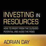 Investing in resources : how to profit from the outsized potential and avoid the risks cover image