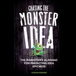 Chasing the monster idea. The Marketer's Almanac for Predicting Idea Epicness cover image