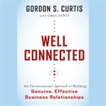 Well connected : an unconventional approach to building genuine, effective business relationships cover image