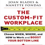 The custom-fit workplace. Choose When, Where, and How to Work and Boost Your Bottom Line cover image