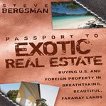 Passport to exotic real estate. Buying U.S. And Foreign Property In Breath-Taking, Beautiful, Faraway Lands cover image