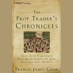 The prop trader's chronicles : short-term proprietary trading strategies for both bull and bear markets cover image