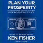 Plan your prosperity : the only retirement guide you'll ever need, starting now--whether you're 22, 52 or 82 cover image
