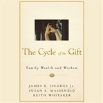 The cycle of the gift : family wealth and wisdom cover image
