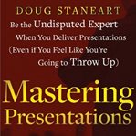 Mastering presentations : be the undisputed expert when you deliver presentations (even if you feel like you're going to throw up) cover image