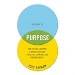 The story of purpose : the path to creating a brighter brand, a greater company, and a lasting legacy cover image
