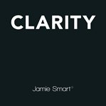 Clarity : clear mind, better performance, bigger results cover image