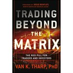 Trading beyond the matrix : the red pill for traders and investors cover image