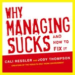 Why managing sucks and how to fix it : a results-only guide to taking control of work, not people cover image