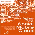 Business models for the social mobile cloud : transform your business using social media, mobile internet, and cloud computing cover image