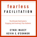 Fearless facilitation. The Ultimate Field Guide to Engaging (and Involving!) Your Audience cover image