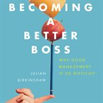Becoming a better boss : why good management is so difficult cover image