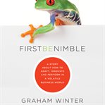 First be nimble : a story about how to adapt, innovate and perform in a volatile business world cover image