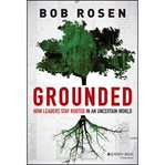 Grounded : how leaders stay rooted in an uncertain world cover image