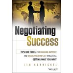 Negotiating success : tips and tools for building rapport and dissolving conflict while still getting what you want cover image