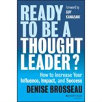 Ready to be a thought leader? : how to increase your influence, impact, and success cover image