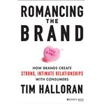 Romancing the brand : how brands create strong, intimate relationships with consumers cover image