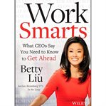 Work smarts : what CEOs say you need to know to get ahead cover image
