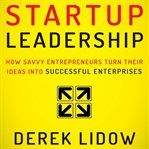 Startup leadership : how savvy entrepreneurs turn their ideas into successful enterprises cover image