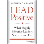 Lead positive : what highly effective leaders see, say, and do cover image