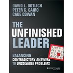 The unfinished leader : balancing contradictory answers to unsolvable problems cover image