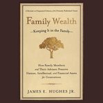 Family wealth. Keeping It in the Family--How Family Members and Their Advisers Preserve Human, Intellectual, and Fi cover image