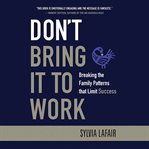 Don't bring it to work : breaking the family patterns that limit success cover image