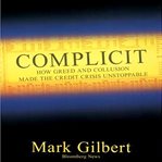 Complicit : how greed and collusion made the credit crisis unstoppable cover image