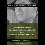 Jimmy stewart is dead. Ending the World's Ongoing Financial Plague with Limited Purpose Banking cover image