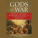 Gods at war : shotgun takeovers, government by deal, and the private equity implosion cover image