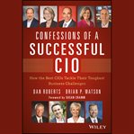Confessions of a successful cio. How the Best CIOs Tackle Their Toughest Business Challenges cover image