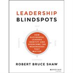 Leadership Blindspots : How Successful Leaders Identify and Overcome the Weaknesses That Matter cover image