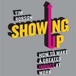 Showing up : how to make a greater impact at work cover image