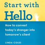 Start with hello : how to convert today's stranger into tomorrow's client cover image