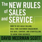The new rules of sales and service. How to Use Agile Selling, Real-Time Customer Engagement, Big Data, Content, and Storytelling to Grow cover image