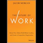 The future of work : attract new talent, build better leaders, and create a competitive organization cover image