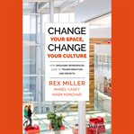 Change your space, change your culture : how engaging workspaces lead to transformation and growth cover image