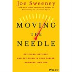 Moving the needle : get clear, get free, and get going in your career, business, and life cover image