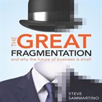 The great fragmentation : and why the future of all business is small cover image
