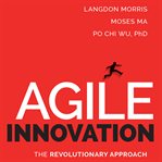 Agile innovation : the revolutionary approach to accelerate success, inspire engagement and ignite creativity cover image