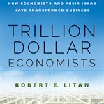 Trillion dollar economists : how economists and their ideas have transformed business cover image