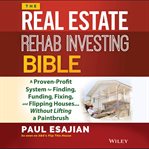 The real estate rehab investing bible : a proven-profit system for finding, funding, fixing, and flipping houses...without lifting a paintbrush cover image