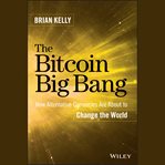 The bitcoin big bang : how alternative currencies are about to change the world cover image