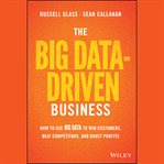 The big data-driven business : how to use big data to win customers, beat competitors, and boost profits cover image
