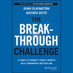 The breakthrough challenge : 10 ways to connect today's profits with tomorrow's bottom line cover image