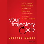 Your trajectory code : how to change your decisions, actions, and direction to become part of the top 1% of high achievers cover image
