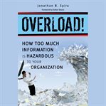Overload! : how too much information is hazardous to your organization cover image
